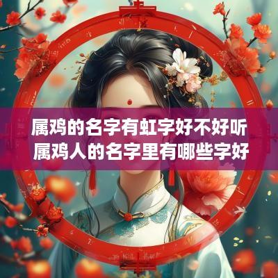 属鸡的名字有虹字好不好听 属鸡人的名字里有哪些字好