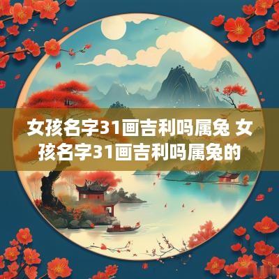 女孩名字31画吉利吗属兔 女孩名字31画吉利吗属兔的