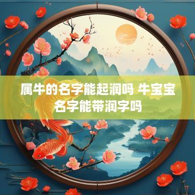 属牛的名字能起润吗 牛宝宝名字能带润字吗