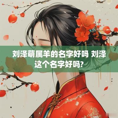 刘泽萌属羊的名字好吗 刘泽这个名字好吗?