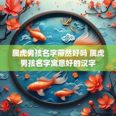 属虎男孩名字带然好吗 属虎男孩名字寓意好的汉字