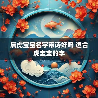 属虎宝宝名字带诗好吗 适合虎宝宝的字
