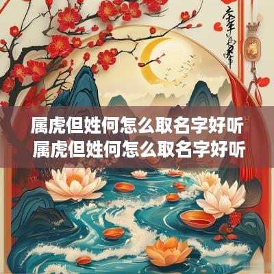 属虎但姓何怎么取名字好听 属虎但姓何怎么取名字好听点