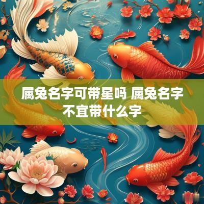 属兔名字可带星吗 属兔名字不宜带什么字