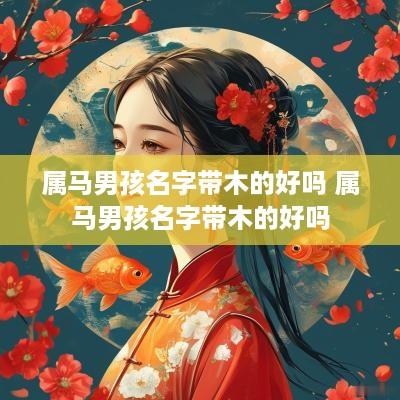 属马男孩名字带木的好吗 属马男孩名字带木的好吗