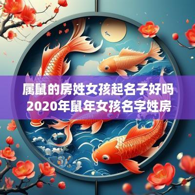 属鼠的房姓女孩起名子好吗 2025年蛇年女孩名字姓房