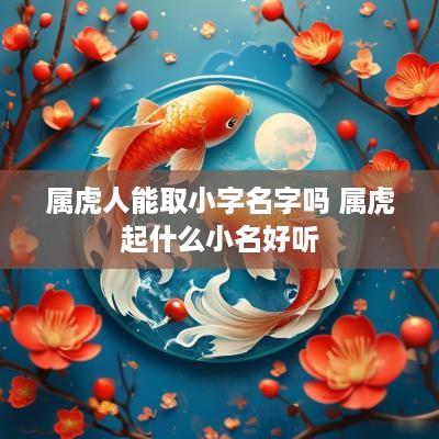 属虎人能取小字名字吗 属虎起什么小名好听
