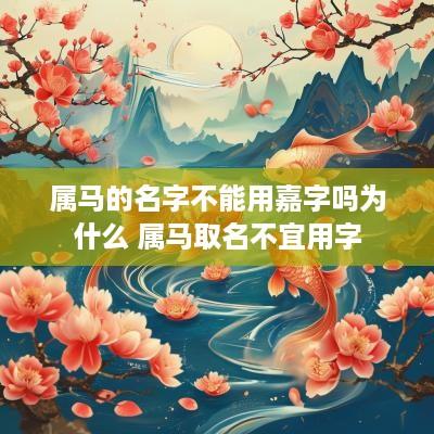 属马的名字不能用嘉字吗为什么 属马取名不宜用字