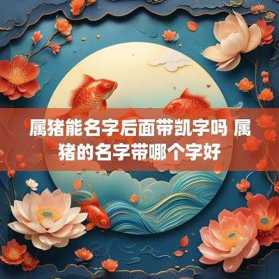 属猪能名字后面带凯字吗 属猪的名字带哪个字好