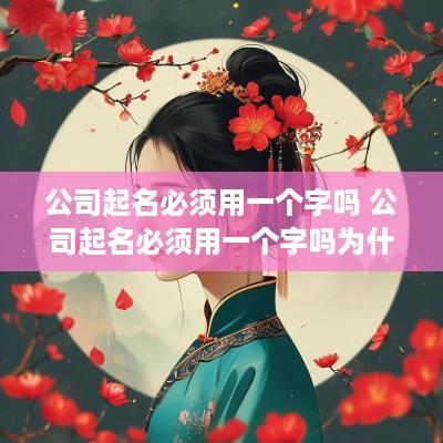 公司起名必须用一个字吗 公司起名必须用一个字吗为什么