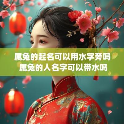 属兔的起名可以用水字旁吗 属兔的人名字可以带水吗