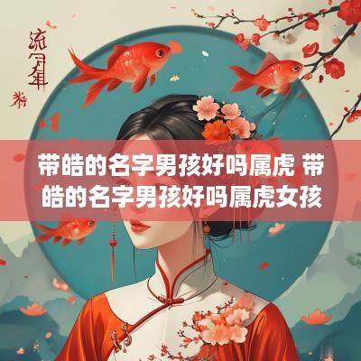 带皓的名字男孩好吗属虎 带皓的名字男孩好吗属虎女孩