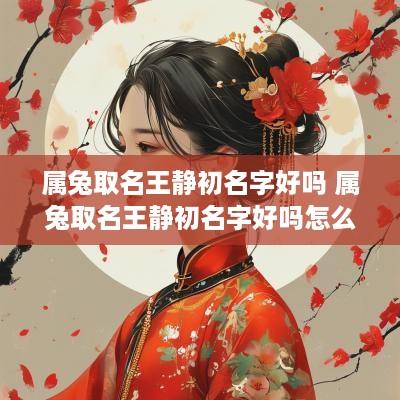属兔取名王静初名字好吗 属兔取名王静初名字好吗怎么样