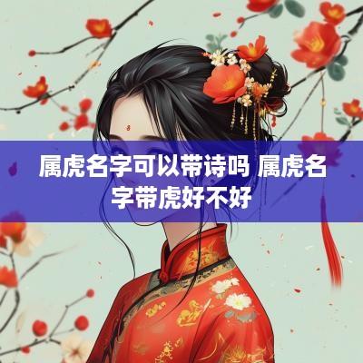 属虎名字可以带诗吗 属虎名字带虎好不好