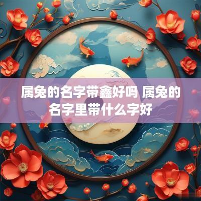 属兔的名字带鑫好吗 属兔的名字里带什么字好