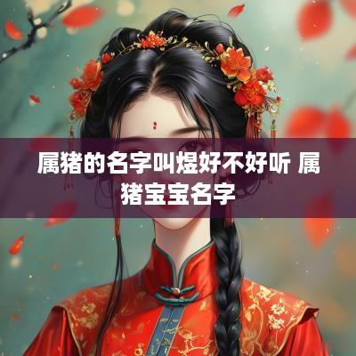 属猪的名字叫煜好不好听 属猪宝宝名字