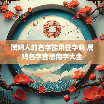 属鸡人的名字能用住字吗 属鸡名字宜忌用字大全