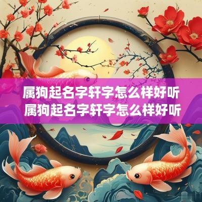 属狗起名字轩字怎么样好听 属狗起名字轩字怎么样好听女孩