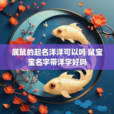 属鼠的起名洋洋可以吗 鼠宝宝名字带洋字好吗