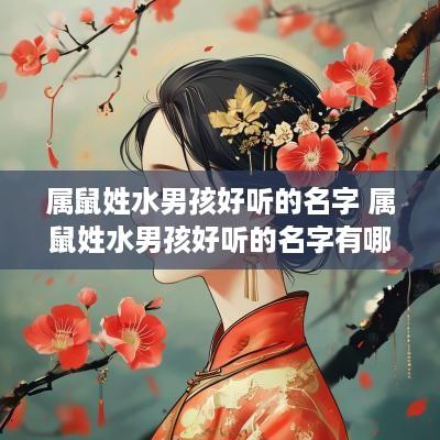 属鼠姓水男孩好听的名字 属鼠姓水男孩好听的名字有哪些