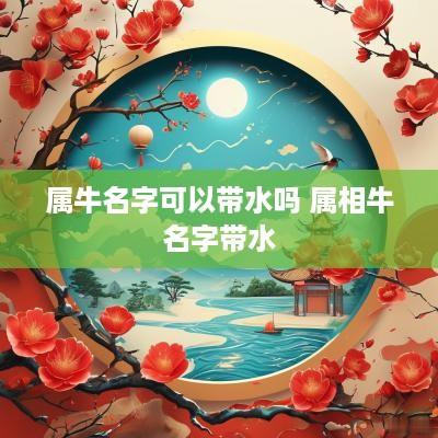 属牛名字可以带水吗 属相牛名字带水