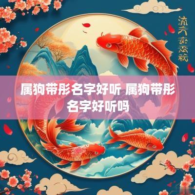 属狗带彤名字好听 属狗带彤名字好听吗