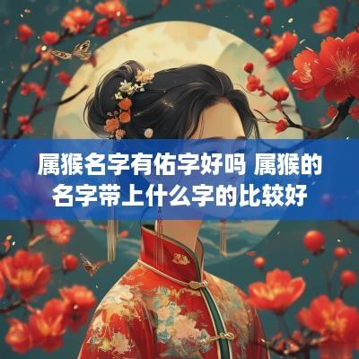 属猴名字有佑字好吗 属猴的名字带上什么字的比较好