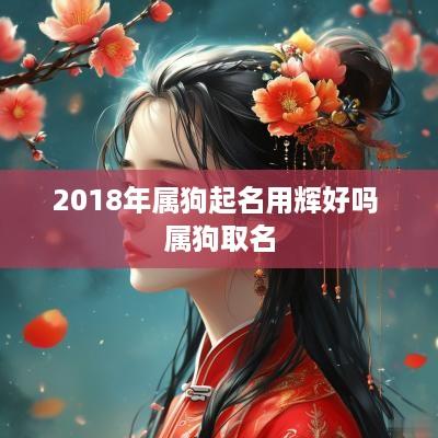 2018年属狗起名用辉好吗 属狗取名