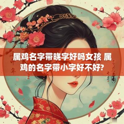 属鸡名字带晓字好吗女孩 属鸡的名字带小字好不好?