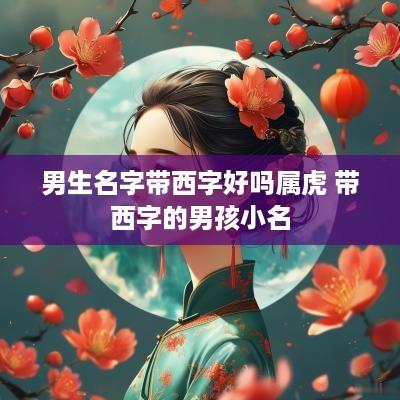 男生名字带西字好吗属虎 带西字的男孩小名