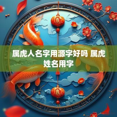 属虎人名字用源字好吗 属虎姓名用字