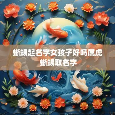 蜥蜴起名字女孩子好吗属虎 蜥蜴取名字
