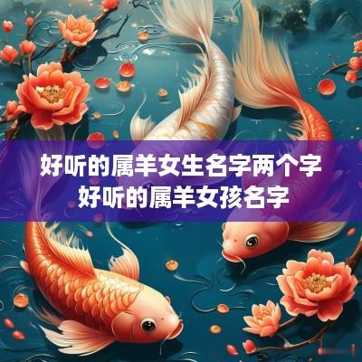 好听的属羊女生名字两个字 好听的属羊女孩名字