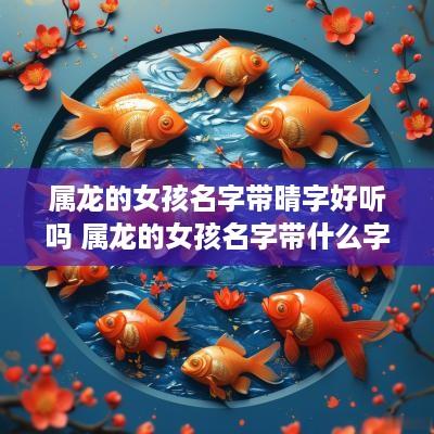 属龙的女孩名字带晴字好听吗 属龙的女孩名字带什么字好