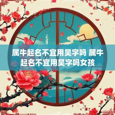 属牛起名不宜用昊字吗 属牛起名不宜用昊字吗女孩