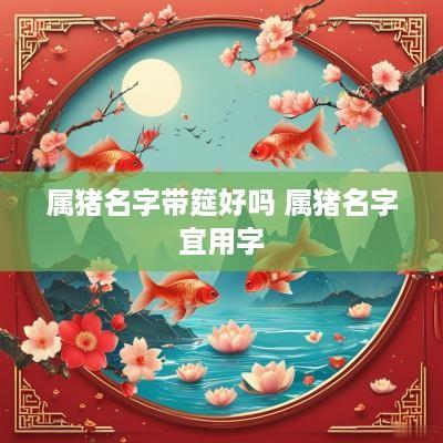 属猪名字带筵好吗 属猪名字宜用字