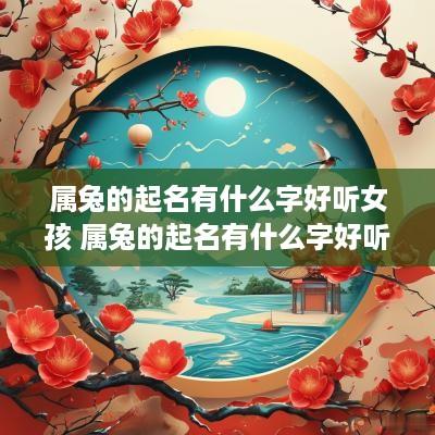 属兔的起名有什么字好听女孩 属兔的起名有什么字好听女孩子