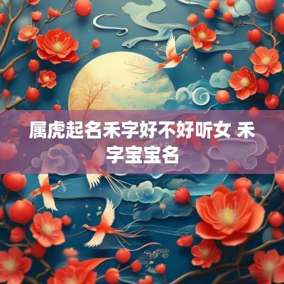 属虎起名禾字好不好听女 禾字宝宝名