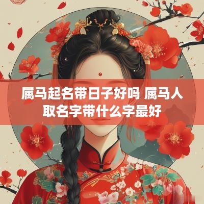 属马起名带日子好吗 属马人取名字带什么字最好