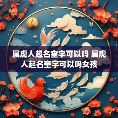 属虎人起名奎字可以吗 属虎人起名奎字可以吗女孩
