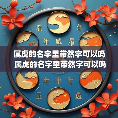 属虎的名字里带然字可以吗 属虎的名字里带然字可以吗女孩