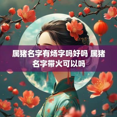 属猪名字有炀字吗好吗 属猪名字带火可以吗