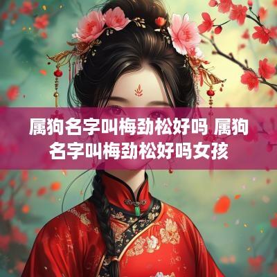 属狗名字叫梅劲松好吗 属狗名字叫梅劲松好吗女孩