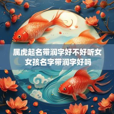 属虎起名带润字好不好听女 女孩名字带润字好吗