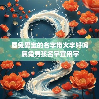 属兔男宝的名字带火字好吗 属兔男孩名字宜用字