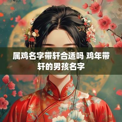 属鸡名字带轩合适吗 鸡年带轩的男孩名字