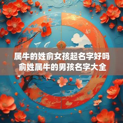 属牛的姓俞女孩起名字好吗 俞姓属牛的男孩名字大全