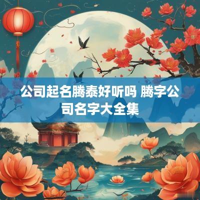 公司起名腾泰好听吗 腾字公司名字大全集