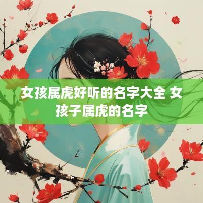 女孩属虎好听的名字大全 女孩子属虎的名字