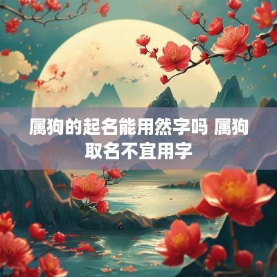 属狗的起名能用然字吗 属狗取名不宜用字 属狗的起名能用然字吗 属狗取名不宜用字
